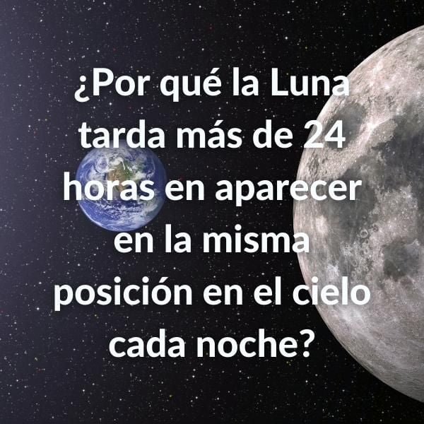 Foto de la Luna y de la Tierra desde el espacio con la pregunta sobre impresa en letras de color blanco: ¿Por qué la Luna tarda más de 24 horas en aparecer en la misma posición en el cielo cada noche?